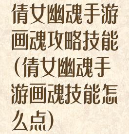 倩女幽魂手游画魂攻略技能(倩女幽魂手游画魂技能怎么点)