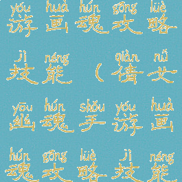 倩女幽魂手游画魂攻略技能(倩女幽魂手游画魂攻略技能大全)