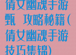 倩女幽魂手游甄嬛攻略秘籍(倩女幽魂手游技巧集锦)