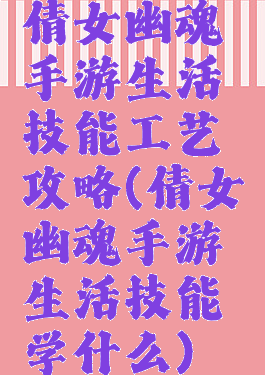 倩女幽魂手游生活技能工艺攻略(倩女幽魂手游生活技能学什么)