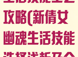 倩女幽魂手游生活技能工艺攻略(新倩女幽魂生活技能选择浅析及介绍攻略)