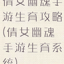 倩女幽魂手游生育攻略(倩女幽魂手游生育系统)
