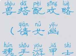 倩女幽魂手游甲士灵兽搭配攻略(倩女幽魂手游甲士灵兽搭配攻略图)