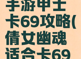 倩女幽魂手游甲士卡69攻略(倩女幽魂适合卡69的职业)