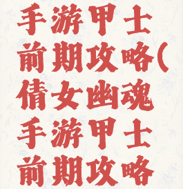倩女幽魂手游甲士前期攻略(倩女幽魂手游甲士前期攻略大全)