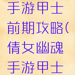 倩女幽魂手游甲士前期攻略(倩女幽魂手游甲士后期)