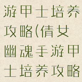 倩女幽魂手游甲士培养攻略(倩女幽魂手游甲士培养攻略大全)