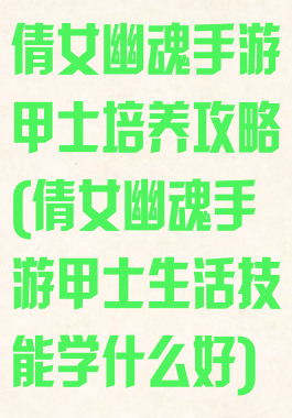 倩女幽魂手游甲士培养攻略(倩女幽魂手游甲士生活技能学什么好)