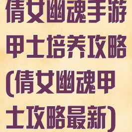 倩女幽魂手游甲士培养攻略(倩女幽魂甲士攻略最新)