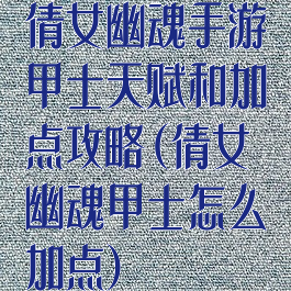 倩女幽魂手游甲士天赋和加点攻略(倩女幽魂甲士怎么加点)