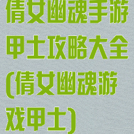倩女幽魂手游甲士攻略大全(倩女幽魂游戏甲士)