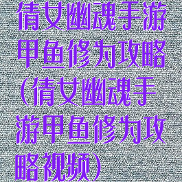 倩女幽魂手游甲鱼修为攻略(倩女幽魂手游甲鱼修为攻略视频)