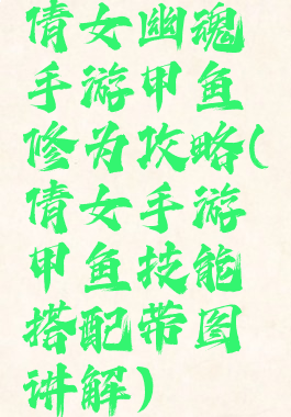 倩女幽魂手游甲鱼修为攻略(倩女手游甲鱼技能搭配带图讲解)