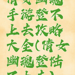 倩女幽魂手游登不上去攻略大全(倩女幽魂登陆不上去)