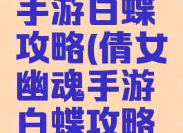倩女幽魂手游白蝶攻略(倩女幽魂手游白蝶攻略视频)