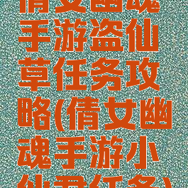 倩女幽魂手游盗仙草任务攻略(倩女幽魂手游小仙君任务)