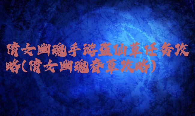 倩女幽魂手游盗仙草任务攻略(倩女幽魂春草攻略)