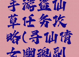 倩女幽魂手游盗仙草任务攻略(寻仙倩女幽魂副本)