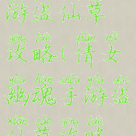 倩女幽魂手游盗仙草攻略(倩女幽魂手游盗仙草攻略视频)