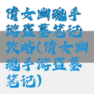 倩女幽魂手游盗墓笔记攻略(倩女幽魂手游盗墓笔记)