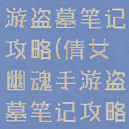 倩女幽魂手游盗墓笔记攻略(倩女幽魂手游盗墓笔记攻略图)