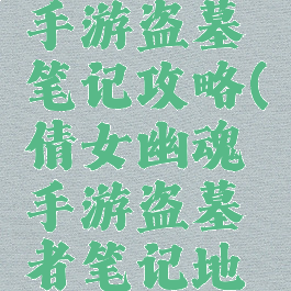 倩女幽魂手游盗墓笔记攻略(倩女幽魂手游盗墓者笔记地点最新)