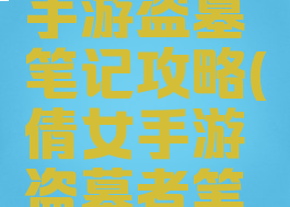 倩女幽魂手游盗墓笔记攻略(倩女手游盗墓者笔记攻略)