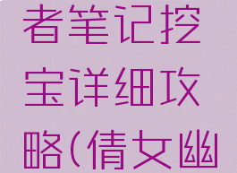 倩女幽魂手游盗墓者笔记挖宝详细攻略(倩女幽魂手游挖宝图攻略)