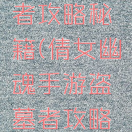 倩女幽魂手游盗墓者攻略秘籍(倩女幽魂手游盗墓者攻略秘籍怎么用)