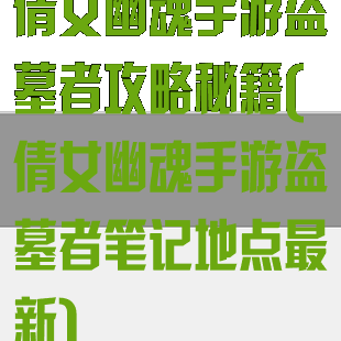倩女幽魂手游盗墓者攻略秘籍(倩女幽魂手游盗墓者笔记地点最新)
