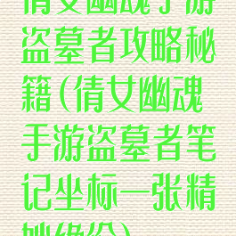 倩女幽魂手游盗墓者攻略秘籍(倩女幽魂手游盗墓者笔记坐标一张精妙绝伦)