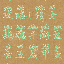 倩女幽魂手游盘古甲鱼攻略(倩女幽魂手游盘古五层甲鱼要多少防御)