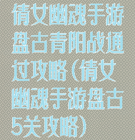 倩女幽魂手游盘古青阳战通过攻略(倩女幽魂手游盘古5关攻略)
