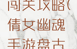 倩女幽魂手游盘古闯关攻略(倩女幽魂手游盘古闯关攻略图)