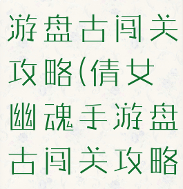 倩女幽魂手游盘古闯关攻略(倩女幽魂手游盘古闯关攻略视频)