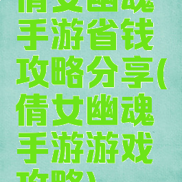 倩女幽魂手游省钱攻略分享(倩女幽魂手游游戏攻略)