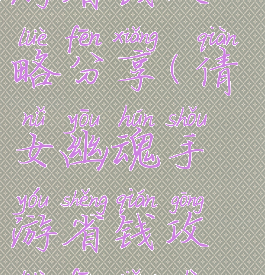 倩女幽魂手游省钱攻略分享(倩女幽魂手游省钱攻略分享视频)