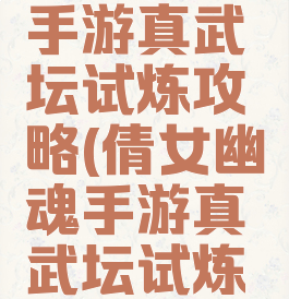 倩女幽魂手游真武坛试炼攻略(倩女幽魂手游真武坛试炼攻略视频)