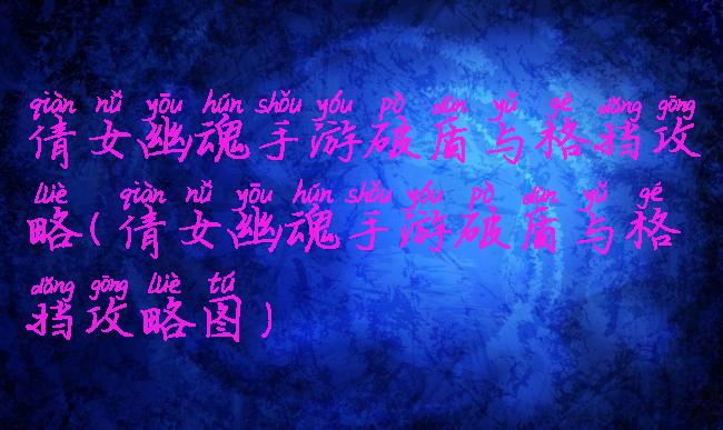 倩女幽魂手游破盾与格挡攻略(倩女幽魂手游破盾与格挡攻略图)