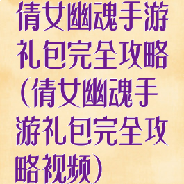 倩女幽魂手游礼包完全攻略(倩女幽魂手游礼包完全攻略视频)