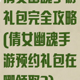 倩女幽魂手游礼包完全攻略(倩女幽魂手游预约礼包在哪领取?)