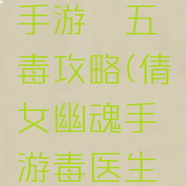 倩女幽魂手游祛五毒攻略(倩女幽魂手游毒医生怎么打造)