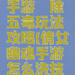 倩女幽魂手游祛除五毒玩法攻略(倩女幽魂手游怎么洗技能)