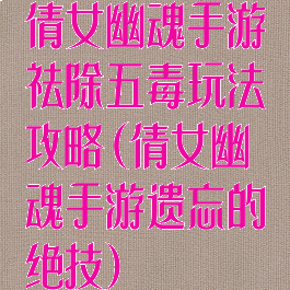 倩女幽魂手游祛除五毒玩法攻略(倩女幽魂手游遗忘的绝技)