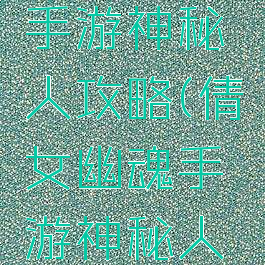倩女幽魂手游神秘人攻略(倩女幽魂手游神秘人攻略图)
