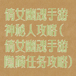 倩女幽魂手游神秘人攻略(倩女幽魂手游隐藏任务攻略)