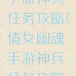 倩女幽魂手游神兵任务攻略(倩女幽魂手游神兵任务攻略图)