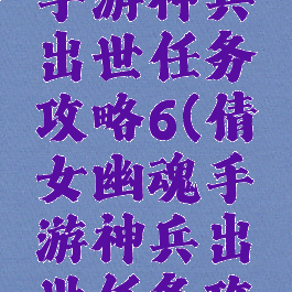 倩女幽魂手游神兵出世任务攻略6(倩女幽魂手游神兵出世任务攻略6.0)