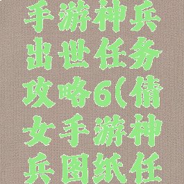 倩女幽魂手游神兵出世任务攻略6(倩女手游神兵图纸任务)