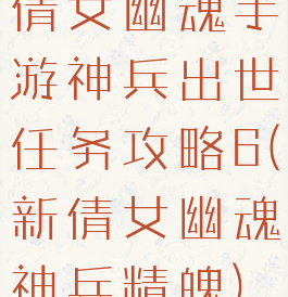 倩女幽魂手游神兵出世任务攻略6(新倩女幽魂神兵精魄)